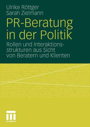 PR-Beratung in der Politik: Rollen und Interaktionsstrukturen aus Sicht von Beratern und Klienten de Ulrike Röttger