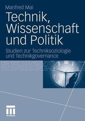 Technik, Wissenschaft und Politik: Studien zur Techniksoziologie und Technikgovernance de Manfred Mai