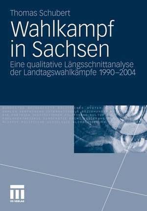 Wahlkampf in Sachsen: Eine qualitative Längsschnittanalyse der Landtagswahlkämpfe 1990-2004 de Thomas Schubert