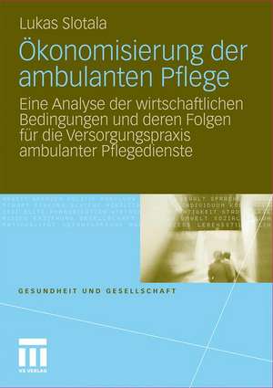 Ökonomisierung der ambulanten Pflege: Eine Analyse der wirtschaftlichen Bedingungen und deren Folgen für die Versorgungspraxis ambulanter Pflegedienste de Lukas Slotala