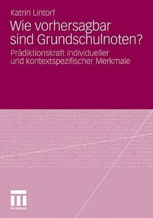 Wie vorhersagbar sind Grundschulnoten?: Prädiktionskraft individueller und kontextspezifischer Merkmale de Katrin Lintorf