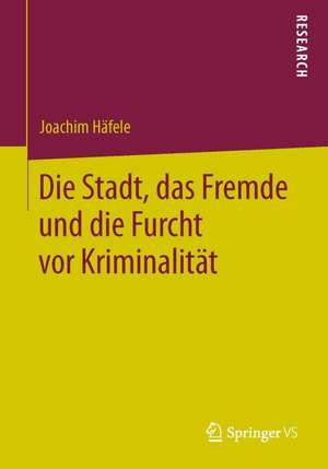 Die Stadt, das Fremde und die Furcht vor Kriminalität de Joachim Häfele