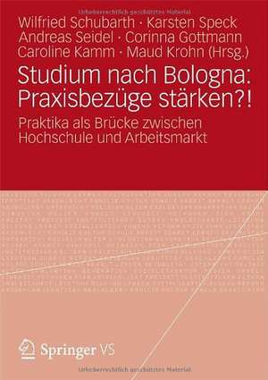 Studium nach Bologna: Praxisbezüge stärken?!: Praktika als Brücke zwischen Hochschule und Arbeitsmarkt de Wilfried Schubarth