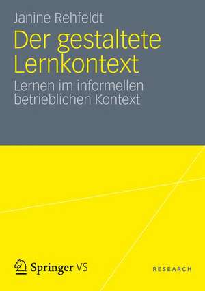 Der gestaltete Lernkontext: Lernen im informellen betrieblichen Kontext de Janine Rehfeldt