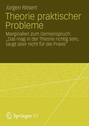 Theorie praktischer Probleme: Marginalien zum „Gemeinspruch: Das mag in der Theorie richtig sein, taugt aber nicht für die Praxis“ de Jürgen Ritsert