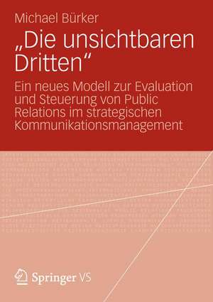 „Die unsichtbaren Dritten“: Ein neues Modell zur Evaluation und Steuerung von Public Relations im strategischen Kommunikationsmanagement de Michael Bürker