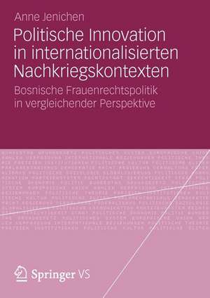 Politische Innovation in internationalisierten Nachkriegskontexten: Bosnische Frauenrechtspolitik in vergleichender Perspektive de Anne Jenichen