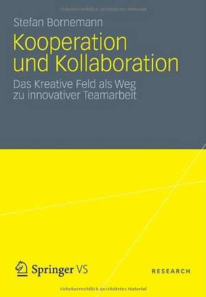 Kooperation und Kollaboration: Das Kreative Feld als Weg zu innovativer Teamarbeit de Stefan Bornemann