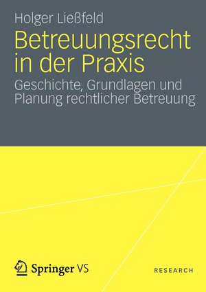 Betreuungsrecht in der Praxis: Geschichte, Grundlagen und Planung rechtlicher Betreuung de Holger Ließfeld