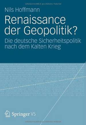 Renaissance der Geopolitik?: Die deutsche Sicherheitspolitik nach dem Kalten Krieg de Nils Hoffmann