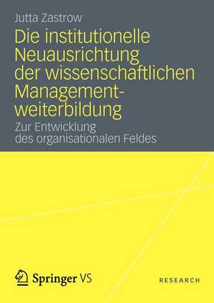 Die institutionelle Neuausrichtung der wissenschaftlichen Managementweiterbildung: Zur Entwicklung des organisationalen Feldes de Jutta Zastrow