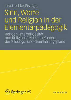 Sinn, Werte und Religion in der Elementarpädagogik: Religion, Interreligiosität und Religionsfreiheit im Kontext der Bildungs- und Orientierungspläne de Lisa Lischke-Eisinger