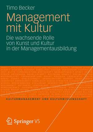 Management mit Kultur: Die wachsende Rolle von Kunst und Kultur in der Managementausbildung de Timo Becker