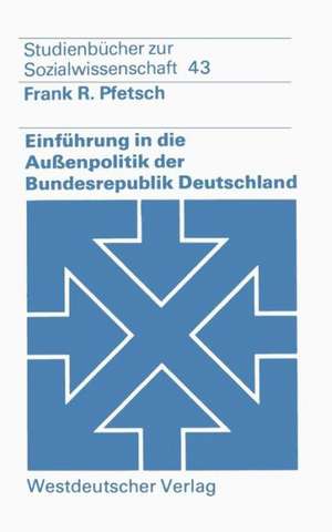 Einführung in die Außenpolitik der Bundesrepublik Deutschland: Eine systematisch-theoretische Grundlegung de Frank R. Pfetsch