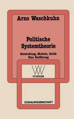 Politische Systemtheorie: Entwicklung, Modelle, Kritik. Eine Einführung de Arno Waschkuhn