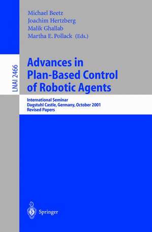 Advances in Plan-Based Control of Robotic Agents: International Seminar, Dagstuhl Castle, Germany, October 21-26, 2001, Revised Papers de Michael Beetz