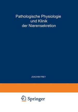 Pathologische Physiologie und Klinik der Nierensekretion: Drittes Freiburger Symposion an der Medizinischen Universitäts-Klinik vom 27. Bis 29. Juni 1954 de Joachim Frey