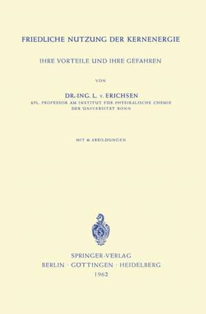 Friedliche Nutzung der Kernenergie: Ihre Vorteile und Ihre Gefahren de Lothar v. Erichsen