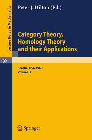 Category Theory, Homology Theory and Their Applications. Proceedings of the Conference Held at the Seattle Research of the Battelle Memorial Institute, June 24 - July 19, 1968: Volume 3 de P. J. Hilton