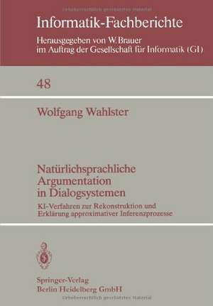 Natürlichsprachliche Argumentation in Dialogsystemen: KI-Verfahren zur Rekonstruktion und Erklärung approximativer Inferenzprozesse de W. Wahlster