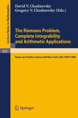 The Riemann Problem, Complete Integrability and Arithmetic Applications: Proceedings of a Seminar Held at the Institut des Hautes Etudes Scientifiques, Bures-sur-Yvette, France and at Columbia University, NY, USA 1979-1980 de D. Chudnovsky