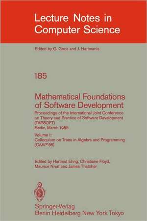 Mathematical Foundations of Software Development. Proceedings of the International Joint Conference on Theory and Practice of Software Development (TAPSOFT), Berlin, March 25-29, 1985: Volume 1: Colloquium on Trees in Algebra and Programming (CAAP'85) de Hartmut Ehrig