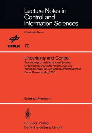 Uncertainty and Control: Proceedings of an International Seminar Organized by Deutsche Forschungs- und Versuchsanstalt für Luft- und Raumfahrt (DFVLR) Bonn, Germany, May 1985 de Jürgen Ackermann