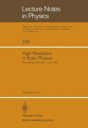 High Resolution in Solar Physics: Proceedings of a Specialized Session of the Eighth IAU European Regional Astronomy Meeting Toulouse, September 17–21, 1984 de Richard Muller