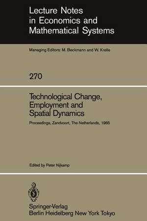 Technological Change, Employment and Spatial Dynamics: Proceedings of an International Symposium on Technological Change and Employment: Urban and Regional Dimensions Held at Zandvoort, The Netherlands April 1–3, 1985 de Peter Nijkamp