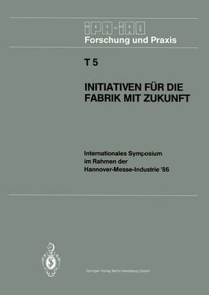 Initiativen für die Fabrik mit Zukunft: Internationales Symposium im Rahmen der Hannover-Messe-Industrie ’86 10. und 11. April 1986 de Hans-Jürgen Warnecke