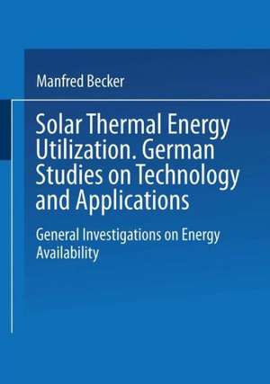 Solar Thermal Energy Utilization: German Studies on Technology and Application. Volume 1: General Investigations on Energy Availability de Manfred Becker