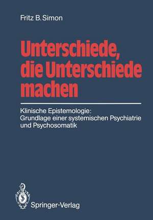 Unterschiede, die Unterschiede machen: Klinische Epistemologie: Grundlage einer systemischen Psychiatrie und Psychosomatik de Fritz B. Simon