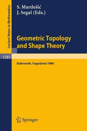 Geometric Topology and Shape Theory: Proceedings of a Conference held in Dubrovnik, Yugoslavia, September 29 - October 10, 1986 de Sibe Mardesic