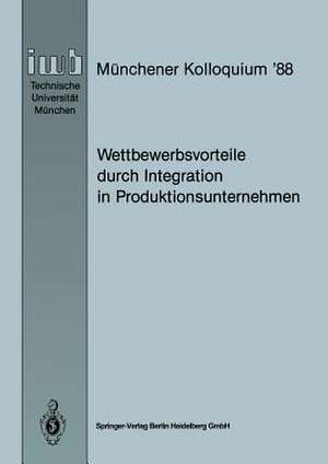 Wettbewerbsvorteile durch Integration in Produktionsunternehmen: Referate des Münchener Kolloquiums ’88, Institut für Werkzeugmaschinen und Betriebswissenschaften, Technische Universität München 24./25. März 1988 de Joachim Milberg