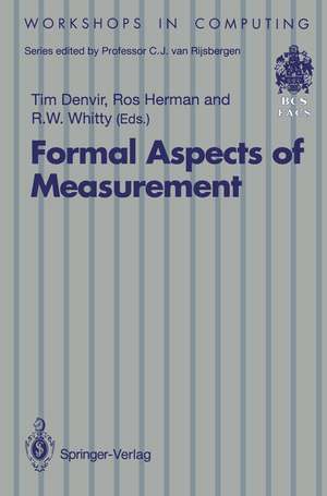 Formal Aspects of Measurement: Proceedings of the BCS-FACS Workshop on Formal Aspects of Measurement, South Bank University, London, 5 May 1991 de Tim Denvir