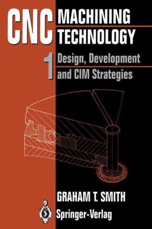 CNC Machining Technology: Volume I: Design, Development and CIM Strategies de Graham T. Smith