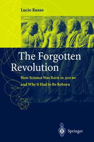 The Forgotten Revolution: How Science Was Born in 300 BC and Why it Had to Be Reborn de Lucio Russo