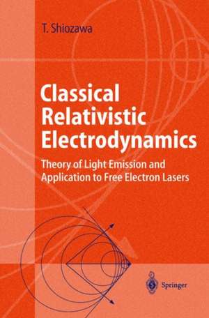 Classical Relativistic Electrodynamics: Theory of Light Emission and Application to Free Electron Lasers de Toshiyuki Shiozawa