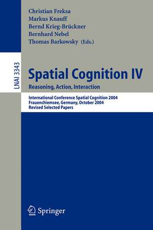 Spatial Cognition IV, Reasoning, Action, Interaction: International Spatial Cognition 2004, Frauenchiemsee, Germany, October 11-13, 2004, Revised Selected Papers de Christian Freksa