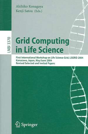 Grid Computing in Life Science: First International Workshop on Life Science Grid, LSGRID 2004 Kanazawa, Japan, May 31-June 1, 2004, Revised Selected and Invited Papers de Akihiko Konagaya