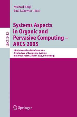 Systems Aspects in Organic and Pervasive Computing - ARCS 2005: 18th International Conference on Architecture of Computing Systems, Innsbruck, Austria, March 14-17, 2005, Proceedings de Michael Beigl