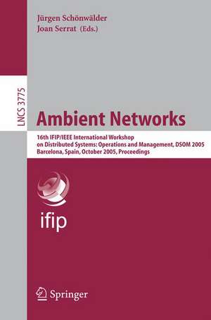 Ambient Networks: 16th IFIP/IEEE International Workshop on Distributed Systems: Operations and Management, DSOM 2005, Barcelona, Spain, October 24-26, 2005, Proceedings de Schönwälder Jürgen