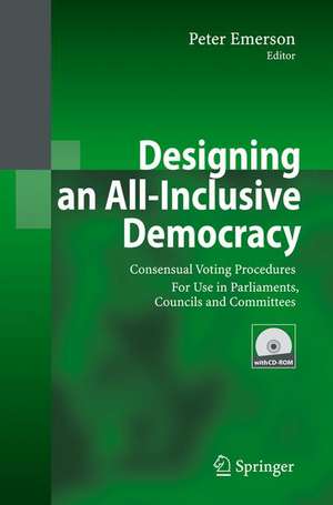 Designing an All-Inclusive Democracy: Consensual Voting Procedures for Use in Parliaments, Councils and Committees de Peter Emerson