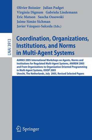 Coordination, Organizations, Institutions, and Norms in Multi-Agent Systems: AAMAS 2005 International Workshops on Agents, Norms, and Institutions for Regulated Multiagent Systems, ANIREM 2005 and on Organizations in Multi-Agent Systems, OOOP 2005, Utrecht, The Netherlands, July 25-26, 2005, Revised Selected Papers de Olivier Boissier