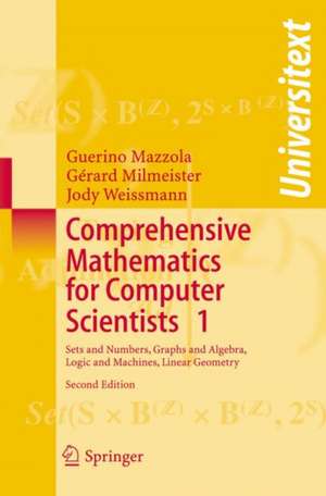 Comprehensive Mathematics for Computer Scientists 1: Sets and Numbers, Graphs and Algebra, Logic and Machines, Linear Geometry de Guerino Mazzola