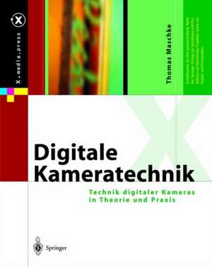 Digitale Kameratechnik: Technik digitaler Kameras in Theorie und Praxis de Thomas Maschke