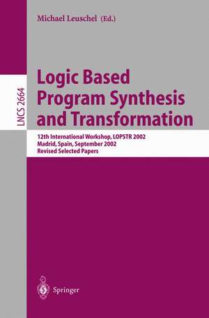 Logic Based Program Synthesis and Transformation: 12th International Workshop, LOPSTR 2002, Madrid, Spain, September 17-20, 2002, Revised Selected Papers de M. Leuschel