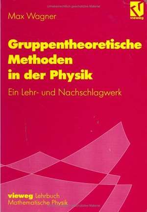 Gruppentheoretische Methoden in der Physik: Ein Lehr- und Nachschlagewerk de Max Wagner