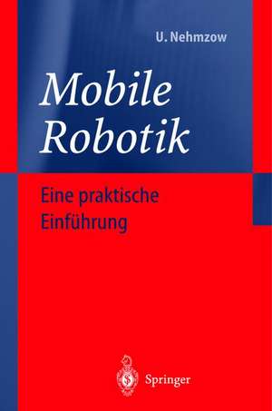 Mobile Robotik: Eine praktische Einführung de Ulrich Nehmzow