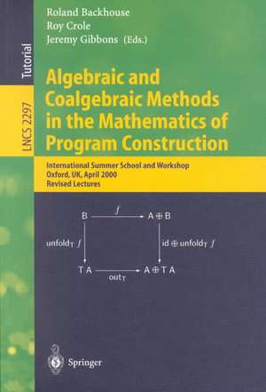 Algebraic and Coalgebraic Methods in the Mathematics of Program Construction: International Summer School and Workshop, Oxford, UK, April 10-14, 2000, Revised Lectures de Roland Backhouse